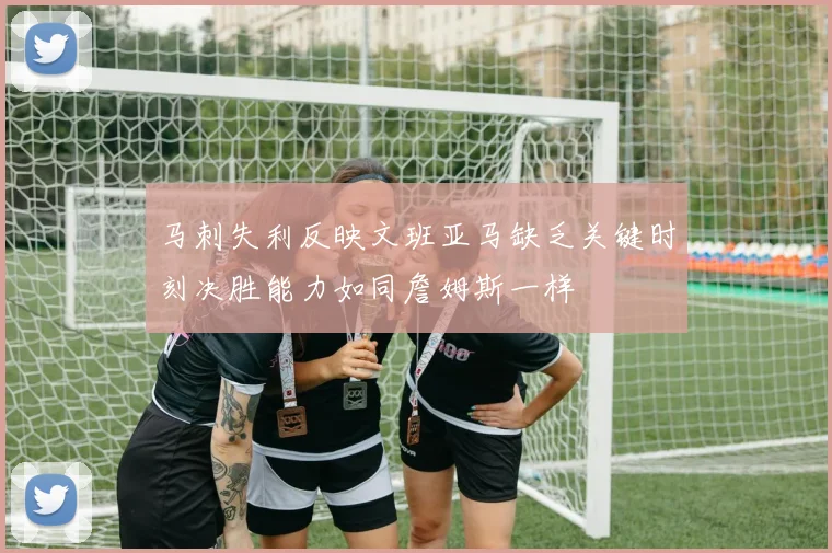 马刺失利反映文班亚马缺乏关键时刻决胜能力如同詹姆斯一样