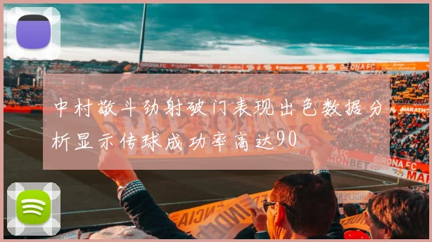 中村敬斗劲射破门表现出色数据分析显示传球成功率高达90