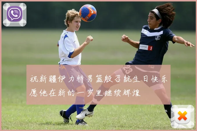 祝新疆伊力特男篮殷召航生日快乐愿他在新的一岁里继续辉煌