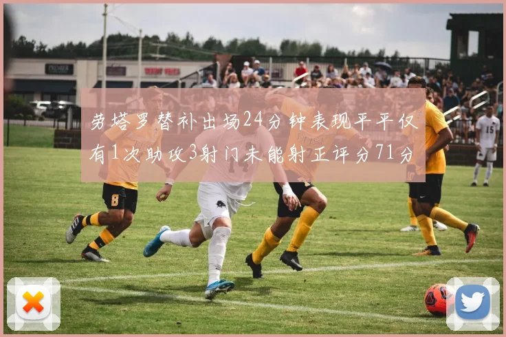 劳塔罗替补出场24分钟表现平平仅有1次助攻3射门未能射正评分71分