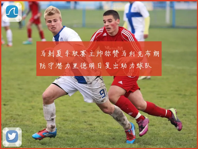 马刺夏季联赛主帅称赞马利克布朗防守潜力里德明日复出助力球队