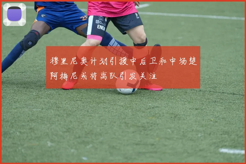穆里尼奥计划引援中后卫和中场楚阿梅尼或将离队引发关注