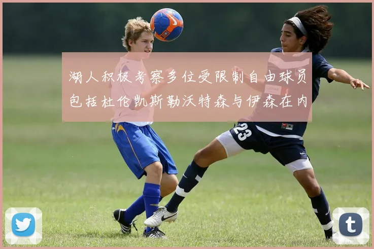 湖人积极考察多位受限制自由球员包括杜伦凯斯勒沃特森与伊森在内
