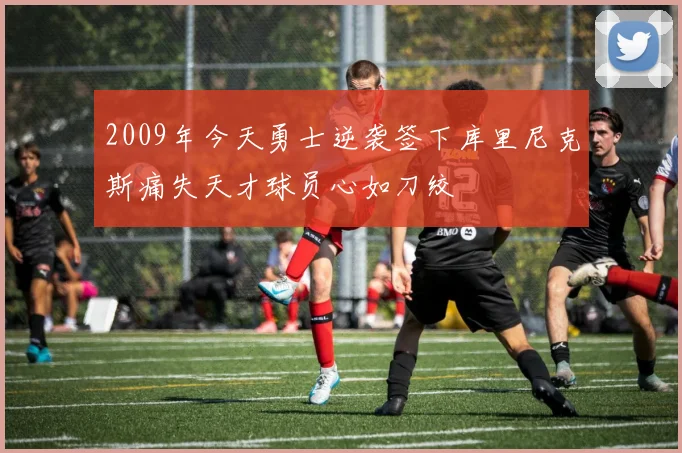 2009年今天勇士逆袭签下库里尼克斯痛失天才球员心如刀绞